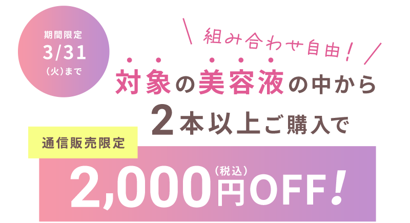 組み合わせ自由！対象の美容液よりどりみどり2点ご購入で2,000円（税込）OFF！通信販売限定 期間限定3/31(火)