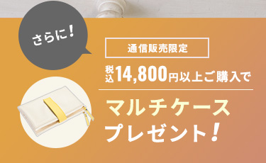 さらに税込14,800円以上ご購入でマルチケースプレゼント！