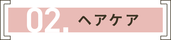 02. ヘアケア