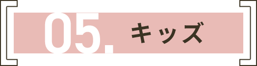 05. キッズ