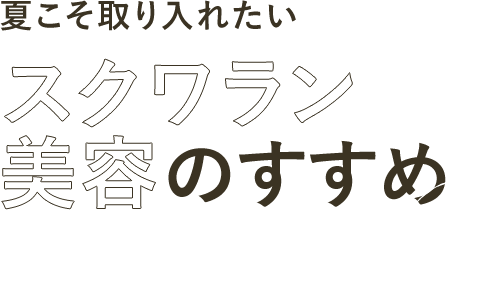 夏こそ取り入れたい スクワラン美容のすすめ