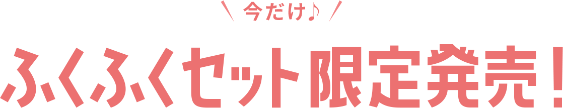 今だけ♪ ふくふくセット限定発売!