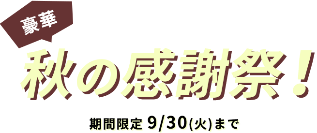 ＼2つのうれしいキャンペーン／豪華秋の感謝祭！期間限定 9/30（火）まで